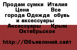 Продам сумки, Италия. › Цена ­ 3 000 - Все города Одежда, обувь и аксессуары » Аксессуары   . Крым,Октябрьское